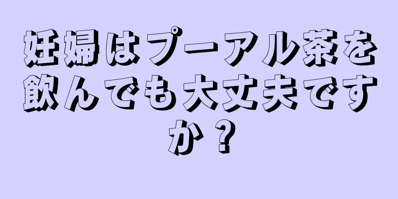 妊婦はプーアル茶を飲んでも大丈夫ですか？