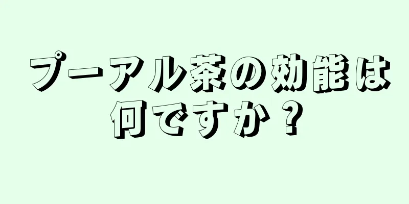 プーアル茶の効能は何ですか？