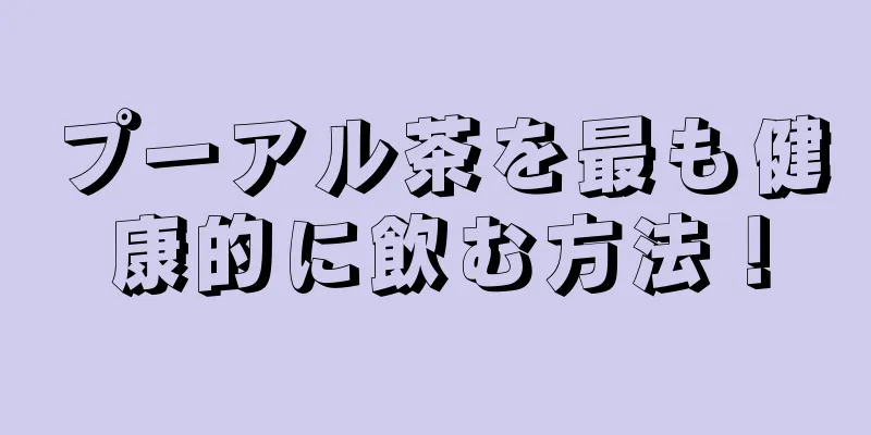 プーアル茶を最も健康的に飲む方法！