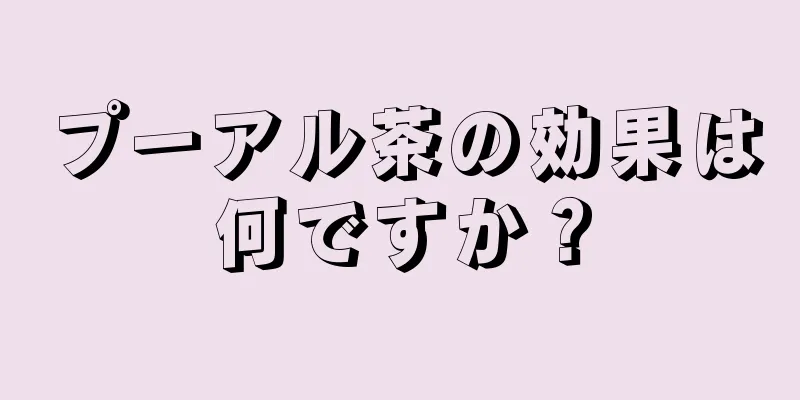 プーアル茶の効果は何ですか？