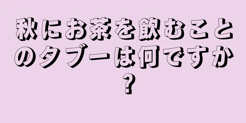 秋にお茶を飲むことのタブーは何ですか？