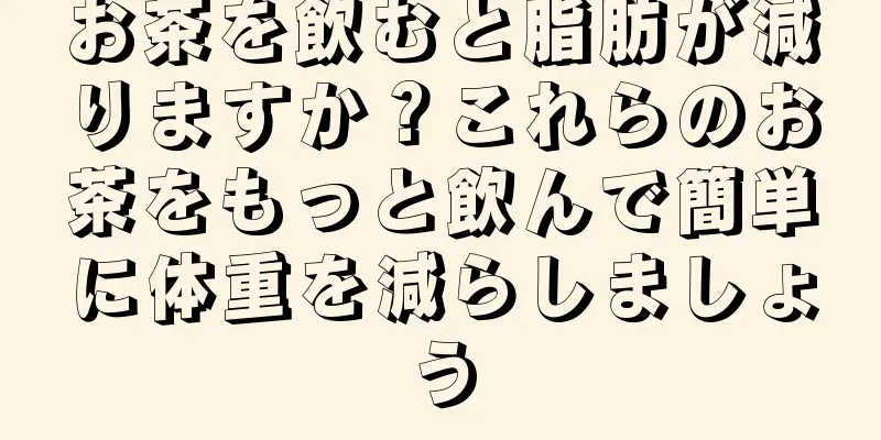 お茶を飲むと脂肪が減りますか？これらのお茶をもっと飲んで簡単に体重を減らしましょう