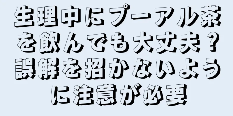 生理中にプーアル茶を飲んでも大丈夫？誤解を招かないように注意が必要