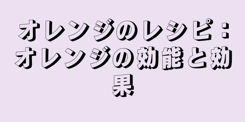 オレンジのレシピ：オレンジの効能と効果