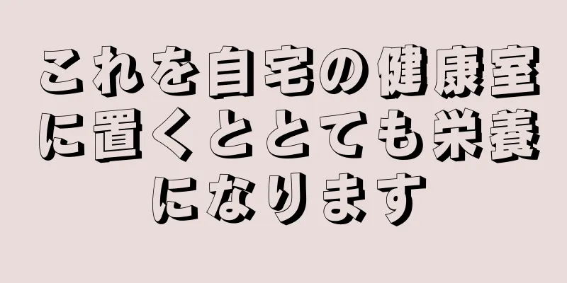 これを自宅の健康室に置くととても栄養になります