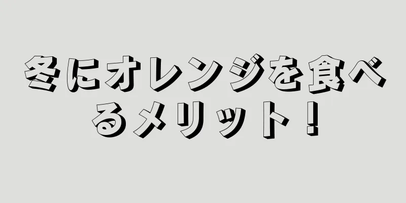 冬にオレンジを食べるメリット！