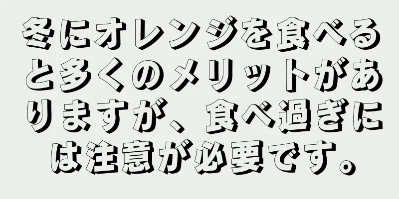 冬にオレンジを食べると多くのメリットがありますが、食べ過ぎには注意が必要です。