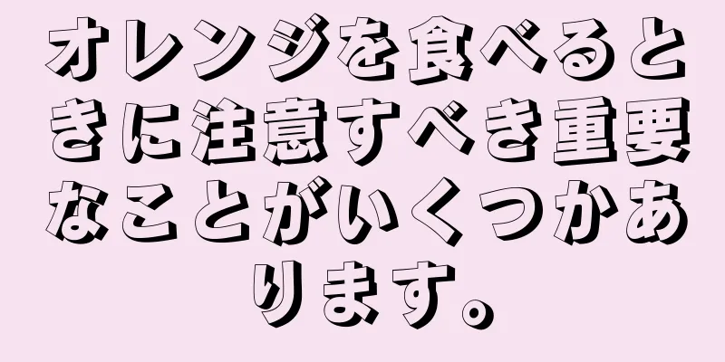 オレンジを食べるときに注意すべき重要なことがいくつかあります。