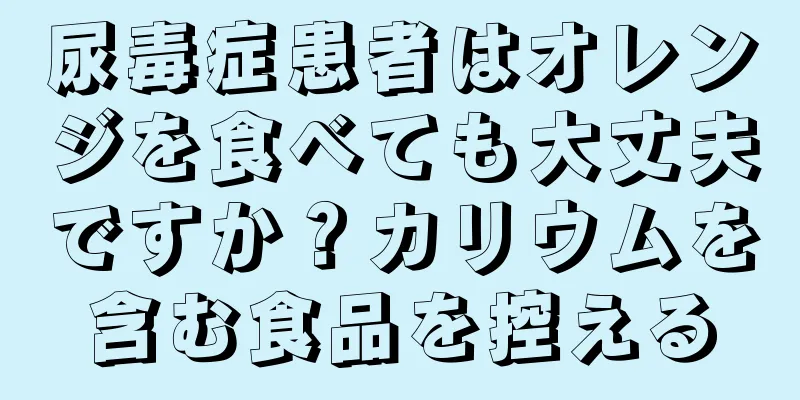 尿毒症患者はオレンジを食べても大丈夫ですか？カリウムを含む食品を控える