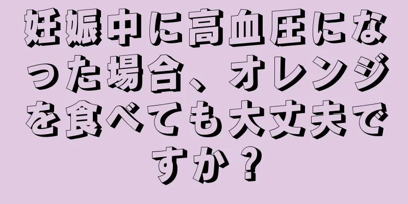 妊娠中に高血圧になった場合、オレンジを食べても大丈夫ですか？