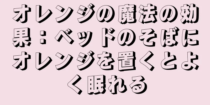 オレンジの魔法の効果：ベッドのそばにオレンジを置くとよく眠れる