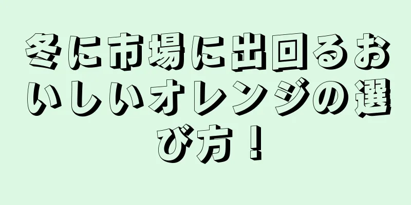 冬に市場に出回るおいしいオレンジの選び方！