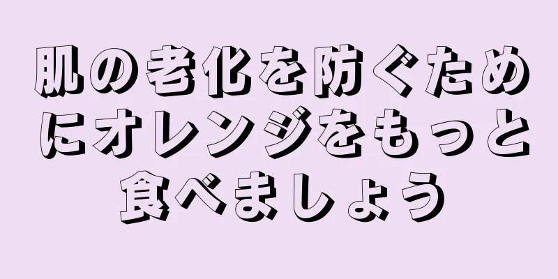 肌の老化を防ぐためにオレンジをもっと食べましょう