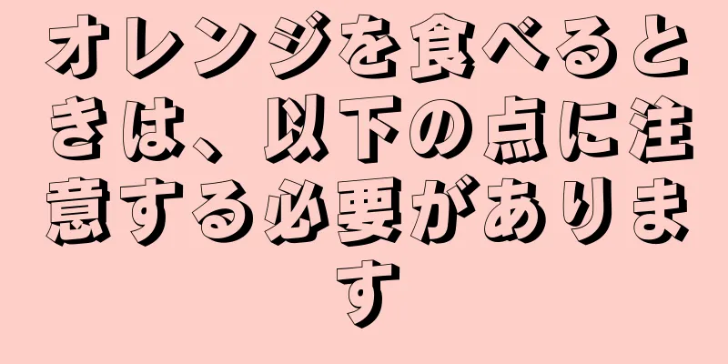 オレンジを食べるときは、以下の点に注意する必要があります