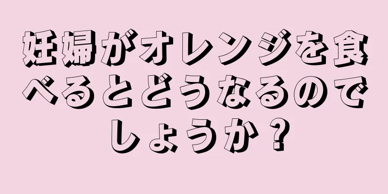 妊婦がオレンジを食べるとどうなるのでしょうか？