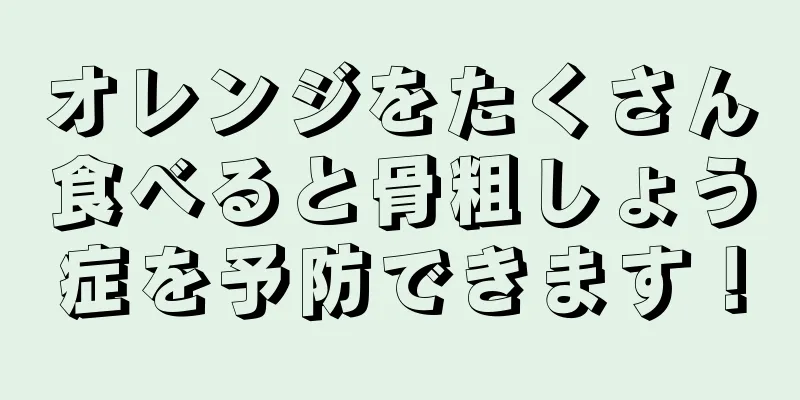 オレンジをたくさん食べると骨粗しょう症を予防できます！