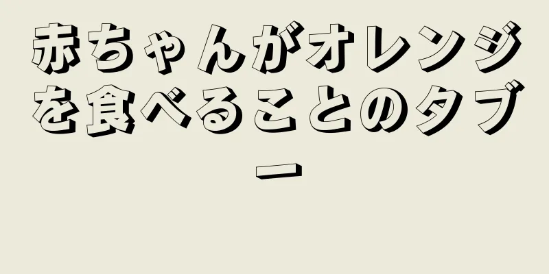 赤ちゃんがオレンジを食べることのタブー