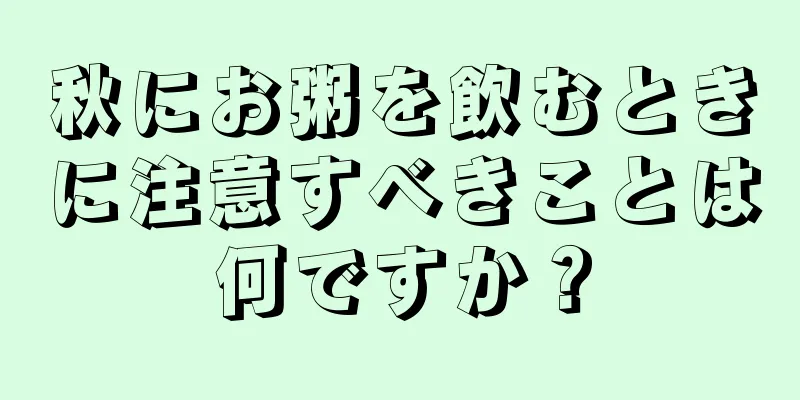 秋にお粥を飲むときに注意すべきことは何ですか？