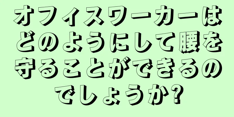 オフィスワーカーはどのようにして腰を守ることができるのでしょうか?