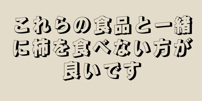 これらの食品と一緒に柿を食べない方が良いです