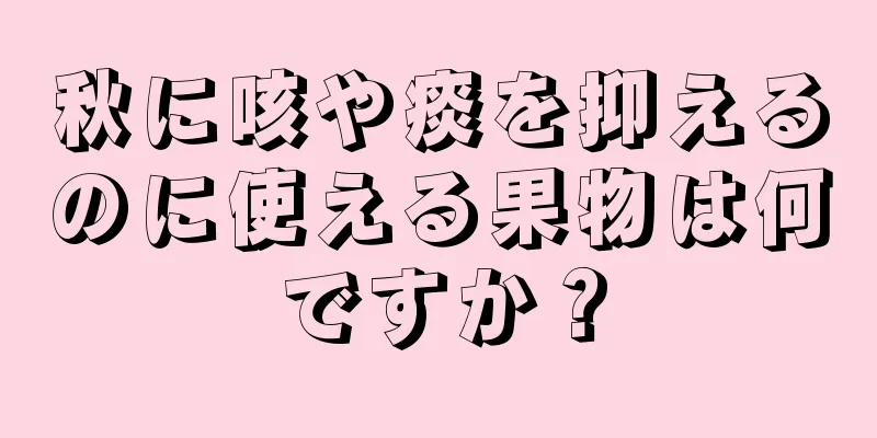 秋に咳や痰を抑えるのに使える果物は何ですか？