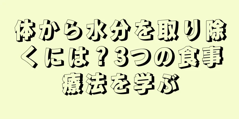 体から水分を取り除くには？3つの食事療法を学ぶ