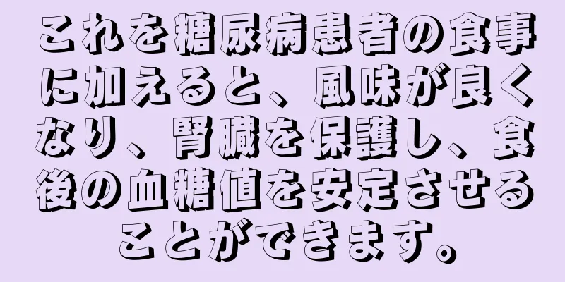 これを糖尿病患者の食事に加えると、風味が良くなり、腎臓を保護し、食後の血糖値を安定させることができます。