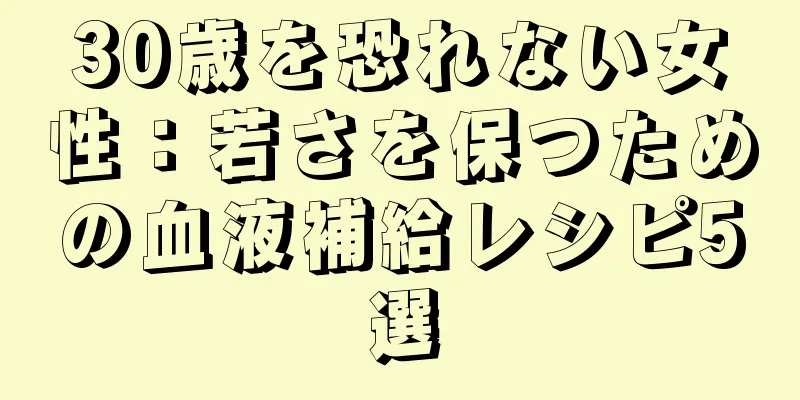 30歳を恐れない女性：若さを保つための血液補給レシピ5選