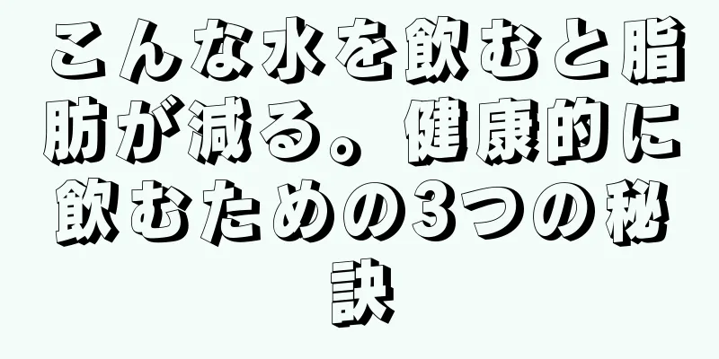 こんな水を飲むと脂肪が減る。健康的に飲むための3つの秘訣