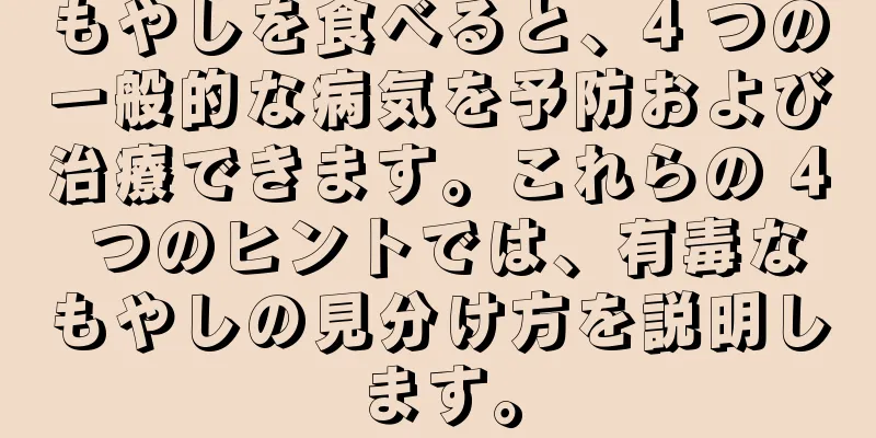 もやしを食べると、4 つの一般的な病気を予防および治療できます。これらの 4 つのヒントでは、有毒なもやしの見分け方を説明します。