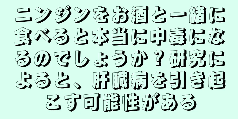 ニンジンをお酒と一緒に食べると本当に中毒になるのでしょうか？研究によると、肝臓病を引き起こす可能性がある