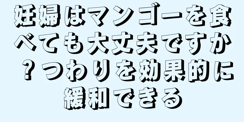 妊婦はマンゴーを食べても大丈夫ですか？つわりを効果的に緩和できる