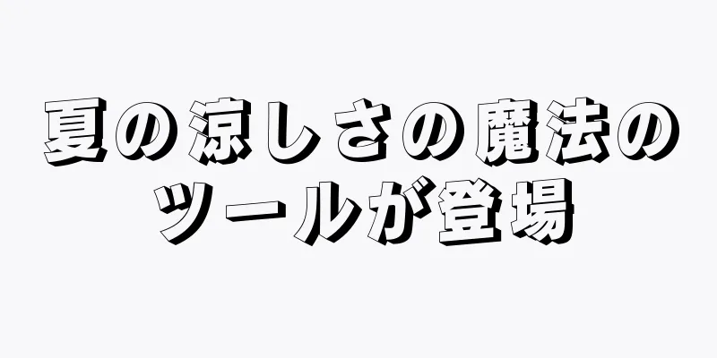 夏の涼しさの魔法のツールが登場