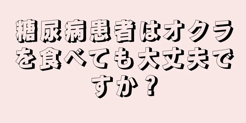 糖尿病患者はオクラを食べても大丈夫ですか？