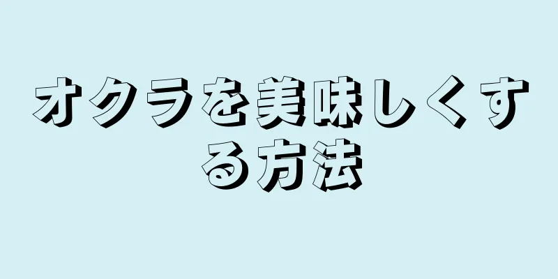 オクラを美味しくする方法