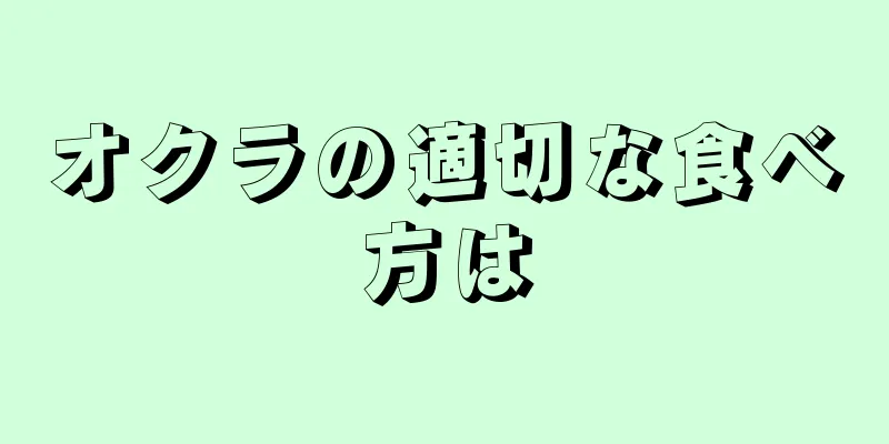 オクラの適切な食べ方は