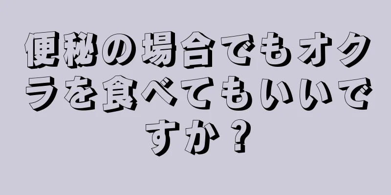 便秘の場合でもオクラを食べてもいいですか？