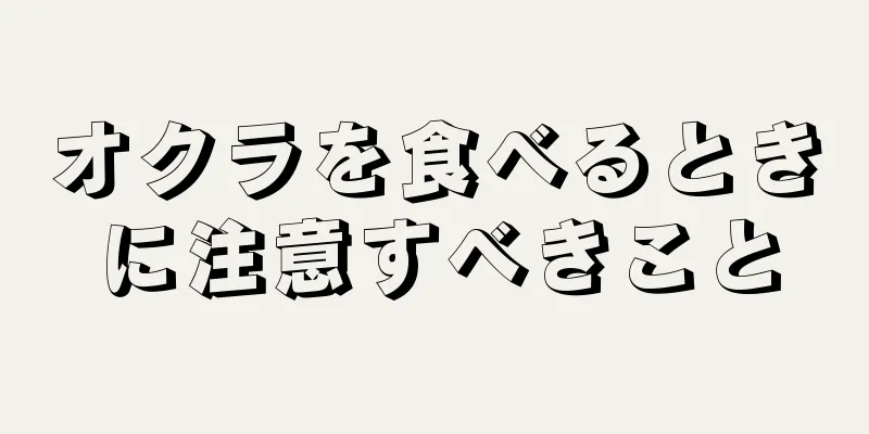 オクラを食べるときに注意すべきこと