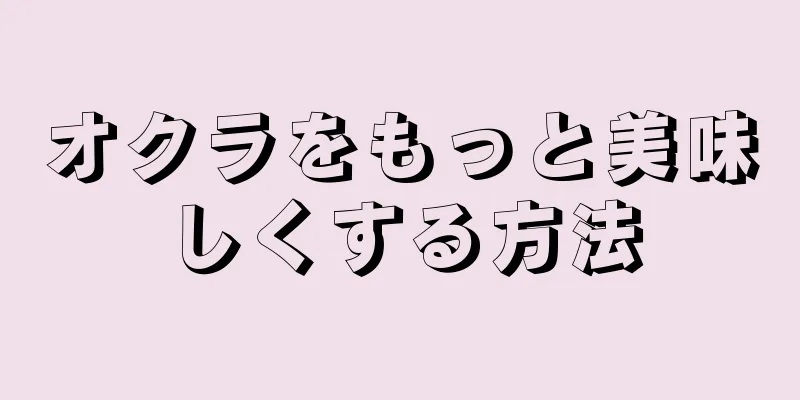 オクラをもっと美味しくする方法