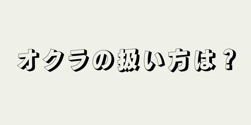 オクラの扱い方は？