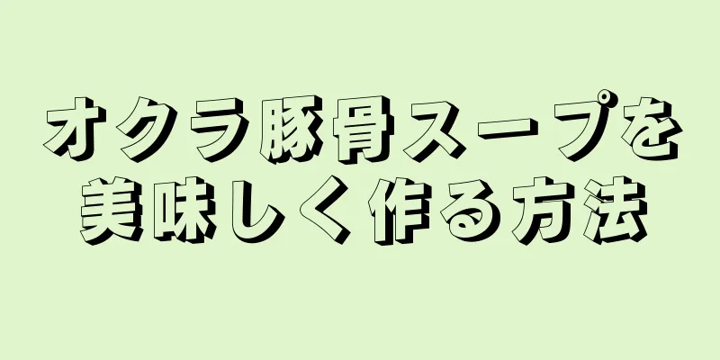 オクラ豚骨スープを美味しく作る方法