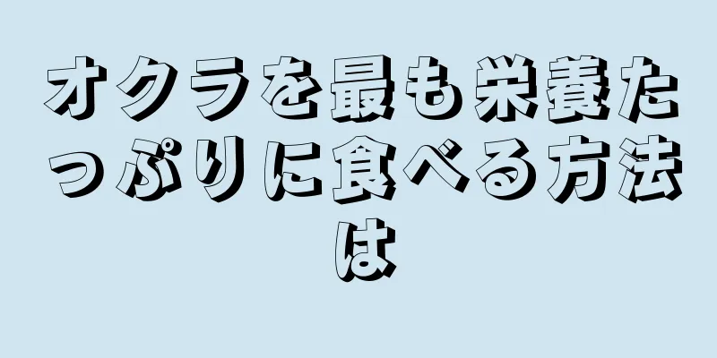 オクラを最も栄養たっぷりに食べる方法は