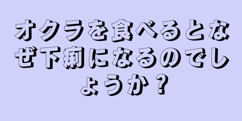 オクラを食べるとなぜ下痢になるのでしょうか？