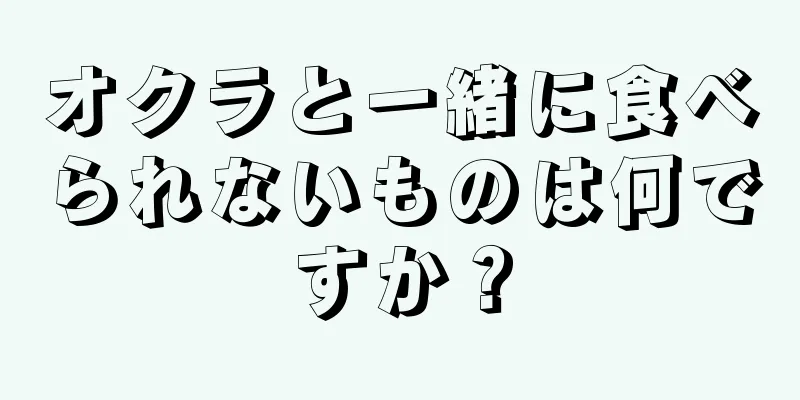 オクラと一緒に食べられないものは何ですか？