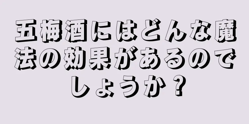 五梅酒にはどんな魔法の効果があるのでしょうか？