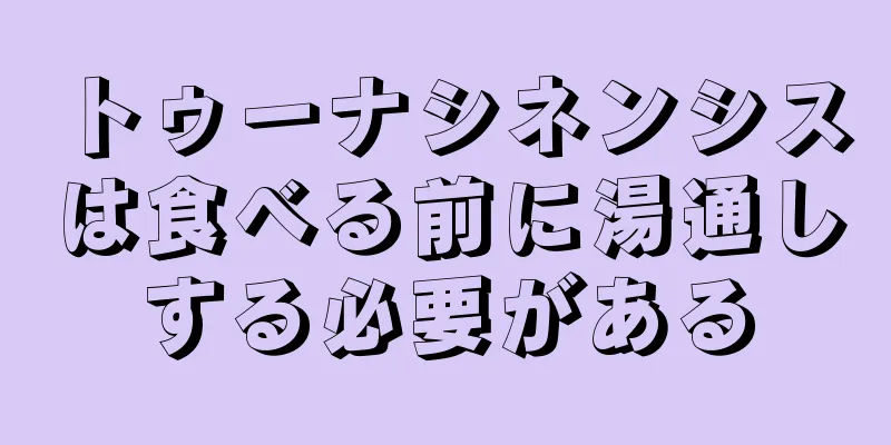 トゥーナシネンシスは食べる前に湯通しする必要がある