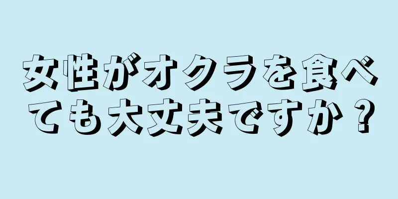 女性がオクラを食べても大丈夫ですか？