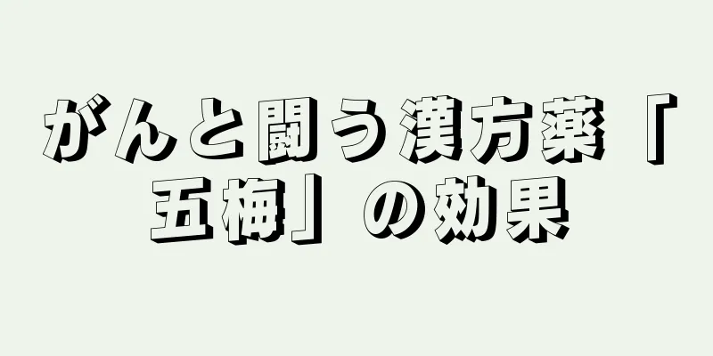 がんと闘う漢方薬「五梅」の効果