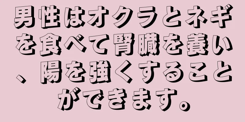 男性はオクラとネギを食べて腎臓を養い、陽を強くすることができます。