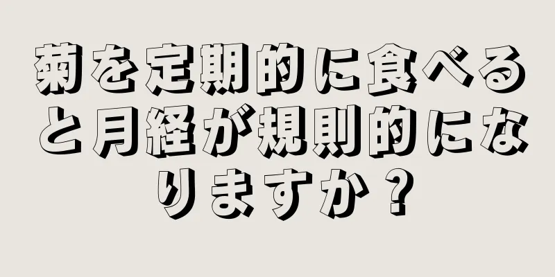 菊を定期的に食べると月経が規則的になりますか？